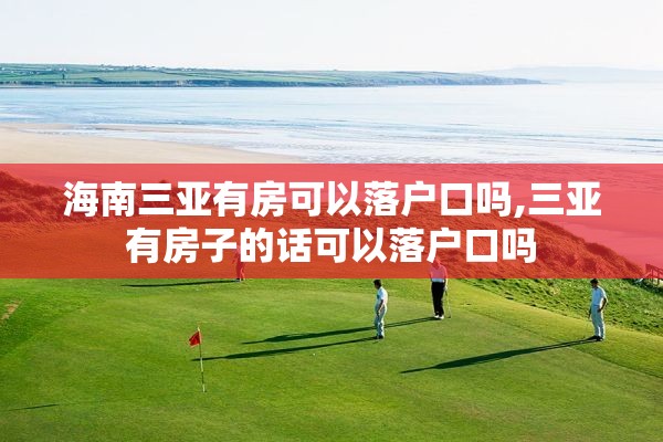 海南三亚有房可以落户口吗,三亚有房子的话可以落户口吗