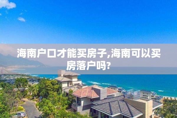 海南户口才能买房子,海南可以买房落户吗?