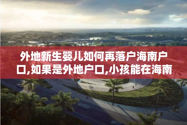 外地新生婴儿如何再落户海南户口,如果是外地户口,小孩能在海南高考吗