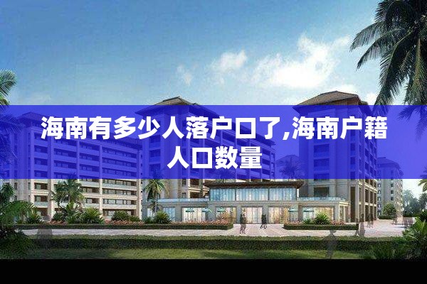 海南有多少人落户口了,海南户籍人口数量