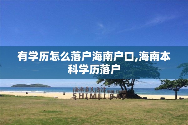 有学历怎么落户海南户口,海南本科学历落户