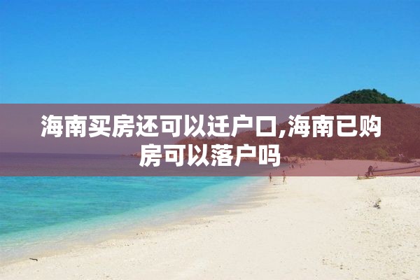 海南买房还可以迁户口,海南已购房可以落户吗