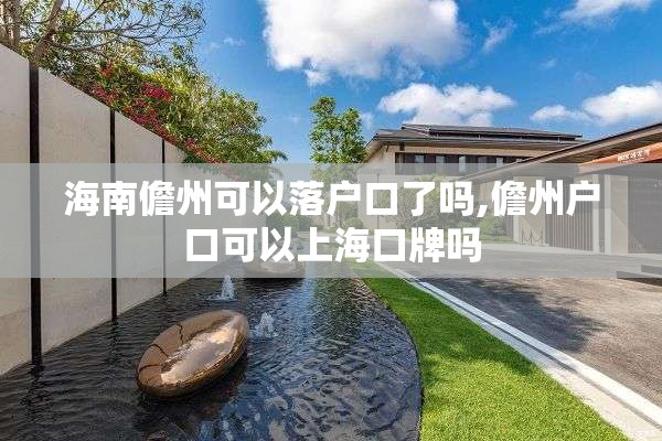 海南儋州可以落户口了吗,儋州户口可以上海口牌吗