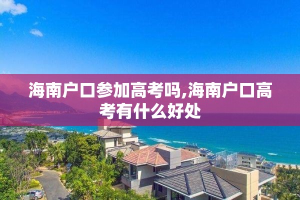 海南户口参加高考吗,海南户口高考有什么好处