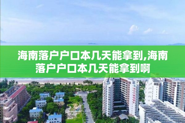 海南落户户口本几天能拿到,海南落户户口本几天能拿到啊