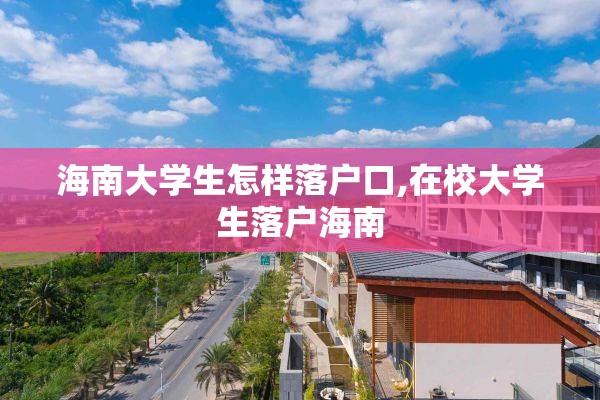 海南大学生怎样落户口,在校大学生落户海南