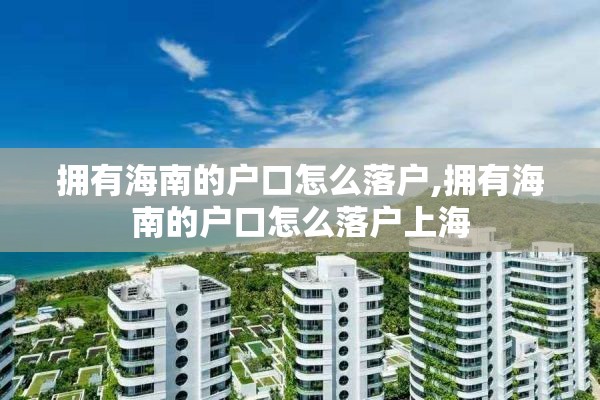 拥有海南的户口怎么落户,拥有海南的户口怎么落户上海