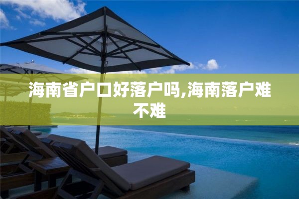 海南省户口好落户吗,海南落户难不难