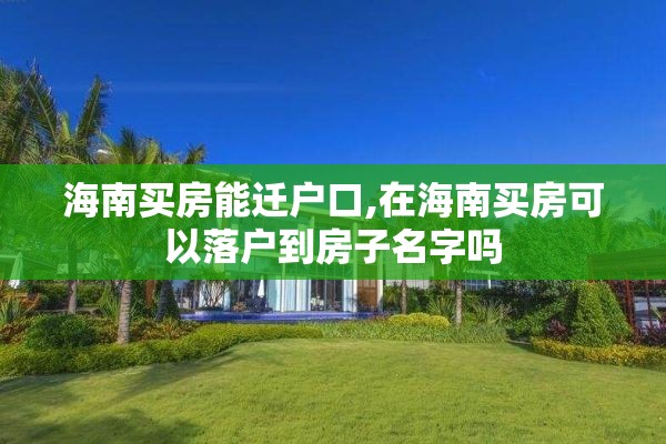 海南买房能迁户口,在海南买房可以落户到房子名字吗