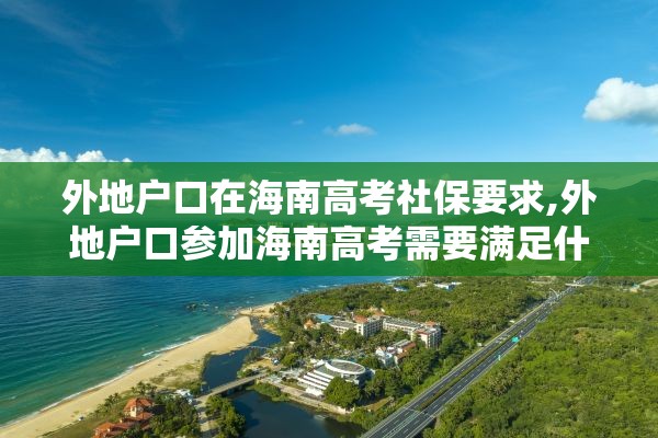 外地户口在海南高考社保要求,外地户口参加海南高考需要满足什么