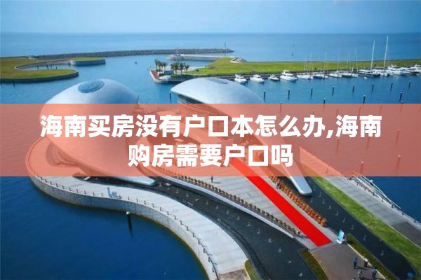 海南买房没有户口本怎么办,海南购房需要户口吗