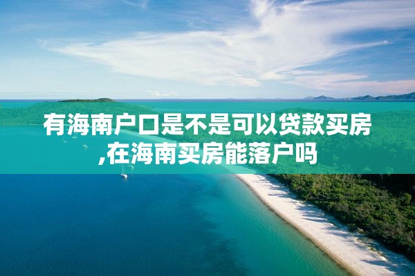 有海南户口是不是可以贷款买房,在海南买房能落户吗
