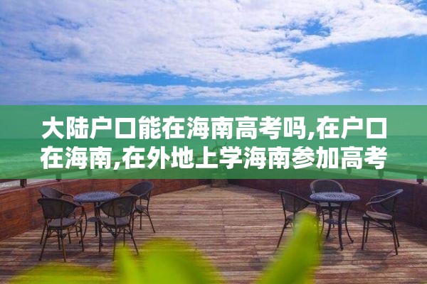 大陆户口能在海南高考吗,在户口在海南,在外地上学海南参加高考