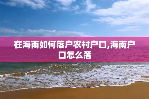 在海南如何落户农村户口,海南户口怎么落