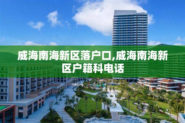威海南海新区落户口,威海南海新区户籍科电话