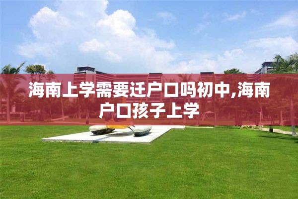 海南上学需要迁户口吗初中,海南户口孩子上学