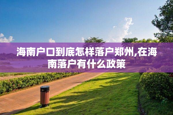 海南户口到底怎样落户郑州,在海南落户有什么政策