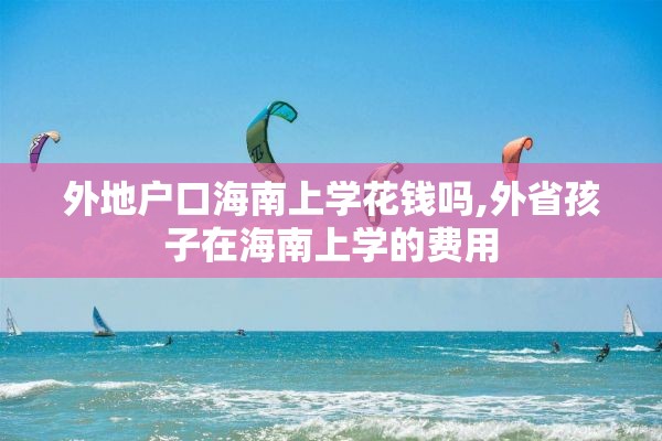 外地户口海南上学花钱吗,外省孩子在海南上学的费用