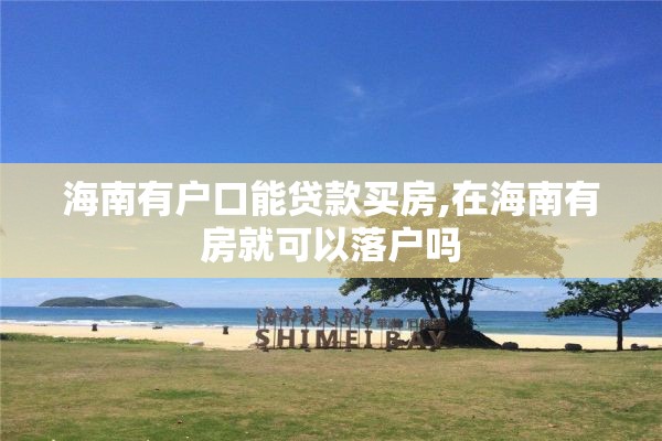 海南有户口能贷款买房,在海南有房就可以落户吗