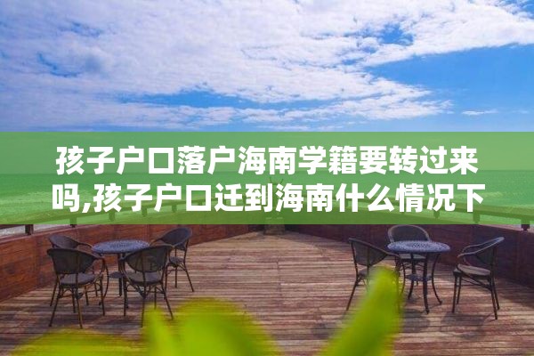 孩子户口落户海南学籍要转过来吗,孩子户口迁到海南什么情况下可以参加高考