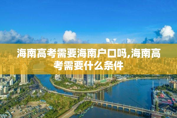 海南高考需要海南户口吗,海南高考需要什么条件