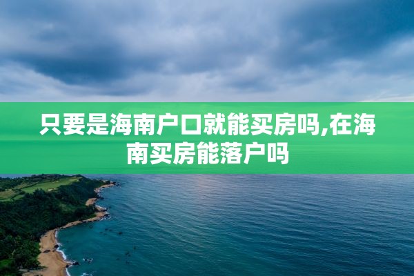 只要是海南户口就能买房吗,在海南买房能落户吗