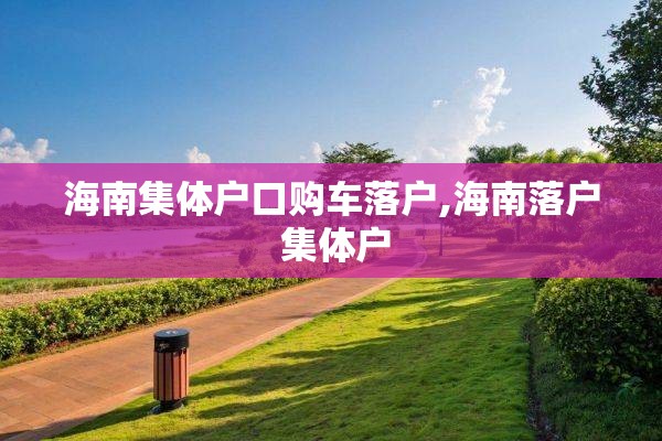 海南集体户口购车落户,海南落户 集体户
