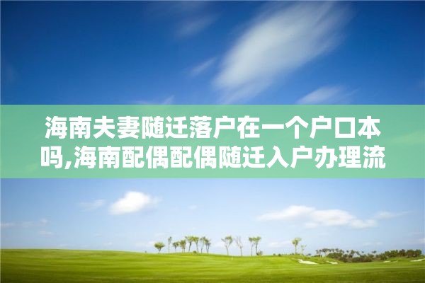 海南夫妻随迁落户在一个户口本吗,海南配偶配偶随迁入户办理流程
