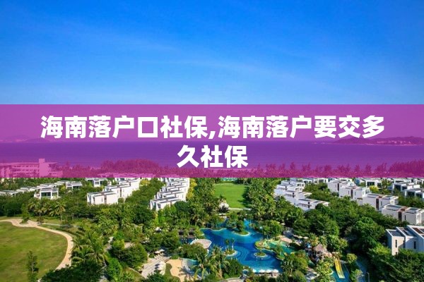 海南落户口社保,海南落户要交多久社保