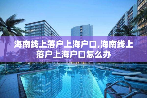 海南线上落户上海户口,海南线上落户上海户口怎么办