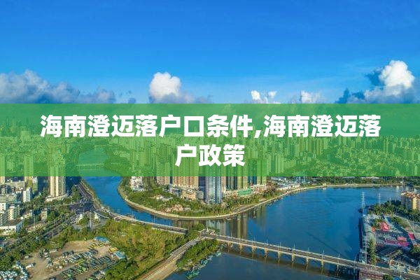 海南澄迈落户口条件,海南澄迈落户政策