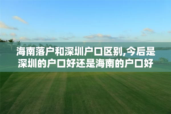 海南落户和深圳户口区别,今后是深圳的户口好还是海南的户口好