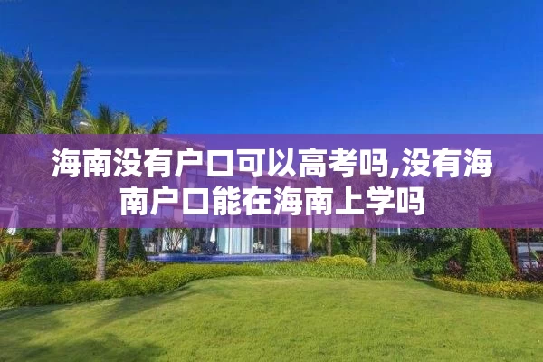 海南没有户口可以高考吗,没有海南户口能在海南上学吗