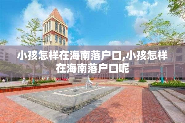 小孩怎样在海南落户口,小孩怎样在海南落户口呢