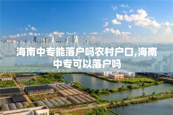 海南中专能落户吗农村户口,海南中专可以落户吗