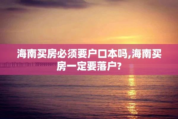 海南买房必须要户口本吗,海南买房一定要落户?