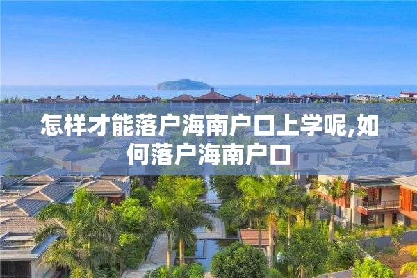 怎样才能落户海南户口上学呢,如何落户海南户口