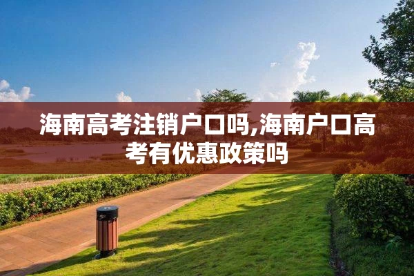 海南高考注销户口吗,海南户口高考有优惠政策吗