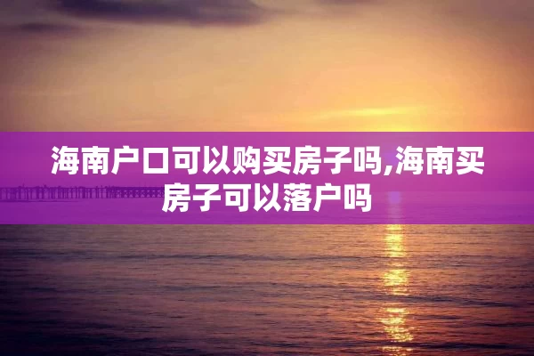海南户口可以购买房子吗,海南买房子可以落户吗