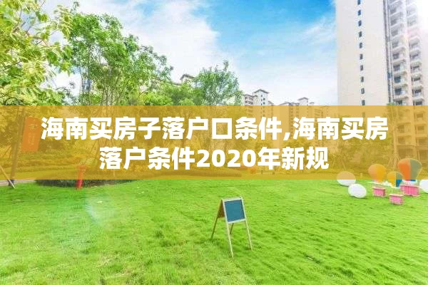 海南买房子落户口条件,海南买房落户条件2020年新规