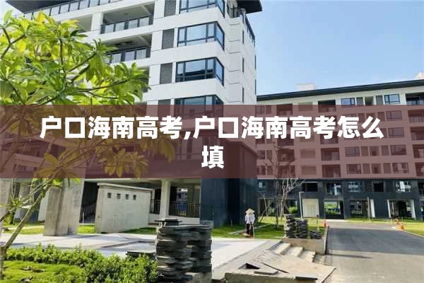 户口海南高考,户口海南高考怎么填
