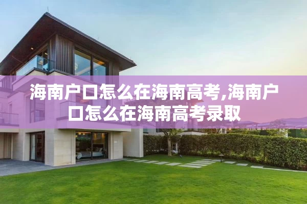 海南户口怎么在海南高考,海南户口怎么在海南高考录取