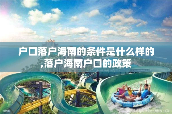 户口落户海南的条件是什么样的,落户海南户口的政策