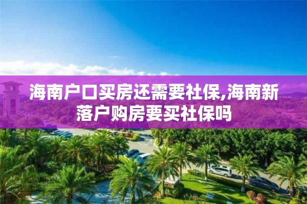 海南户口买房还需要社保,海南新落户购房要买社保吗