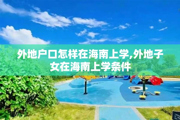 外地户口怎样在海南上学,外地子女在海南上学条件