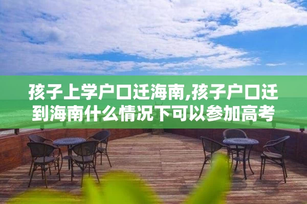 孩子上学户口迁海南,孩子户口迁到海南什么情况下可以参加高考