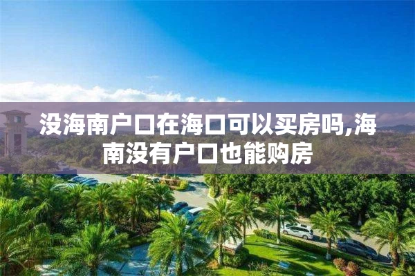 没海南户口在海口可以买房吗,海南没有户口也能购房