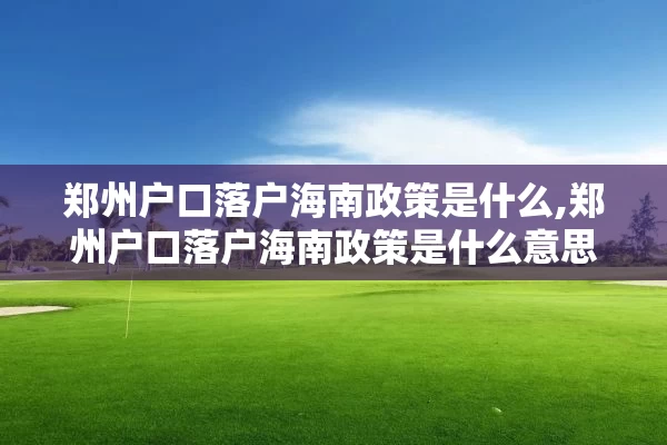 郑州户口落户海南政策是什么,郑州户口落户海南政策是什么意思