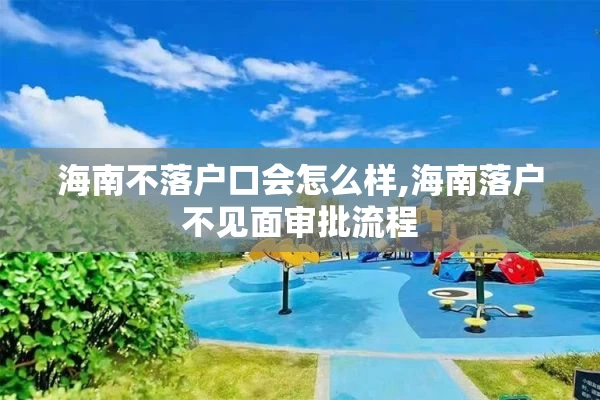 海南不落户口会怎么样,海南落户不见面审批流程
