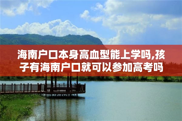 海南户口本身高血型能上学吗,孩子有海南户口就可以参加高考吗